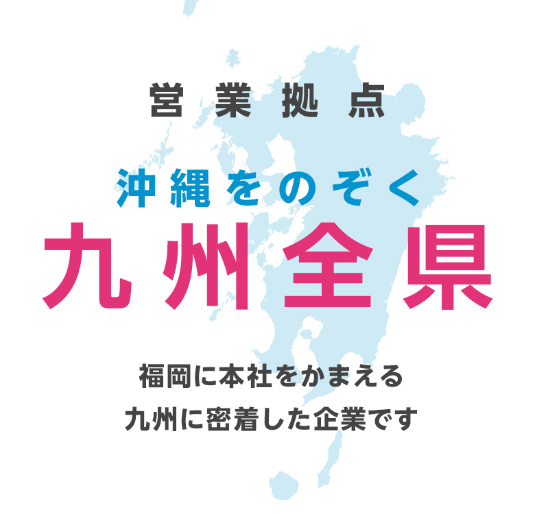 営業拠点:沖縄をのぞく九州全県。福岡に本社をかまえる九州に密着した企業です